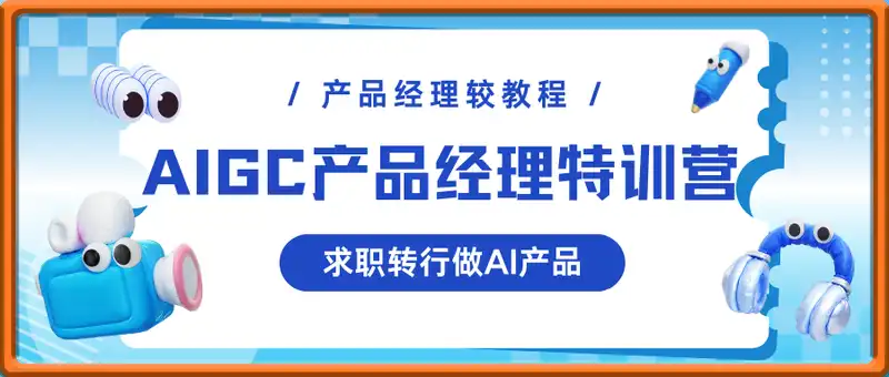 AIGC产品经理特训营-产品经理较教程，求职转行做AI产品