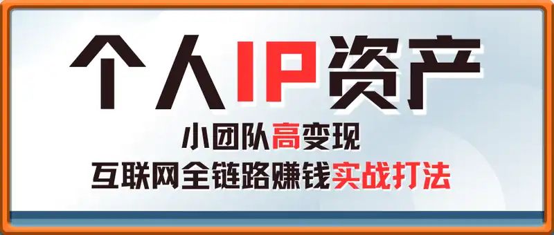 个人IP资产，小团队高变现，互联网全链路赚钱实战打法