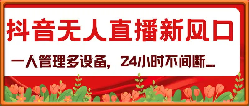 抖音无人直播新风口：轻松实现睡后收入，一人管理多设备，24小时不间断...