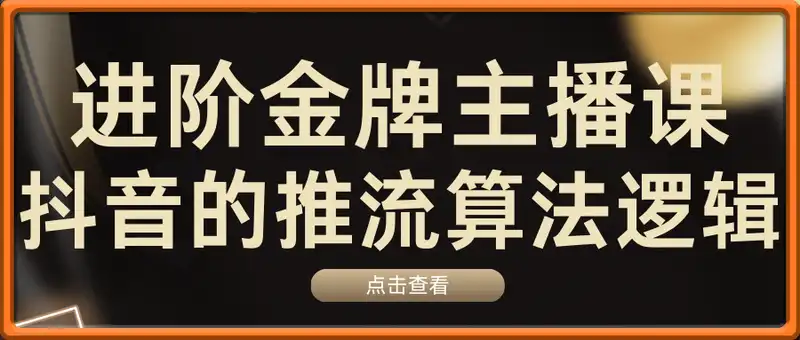 2025年进阶金牌主播课，抖音的推流算法逻辑