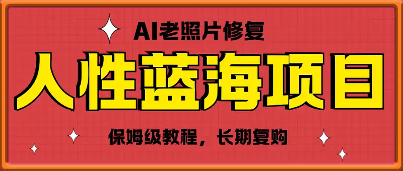 人性蓝海AI老照片修复项目保姆级教程，长期复购，轻松日入5张