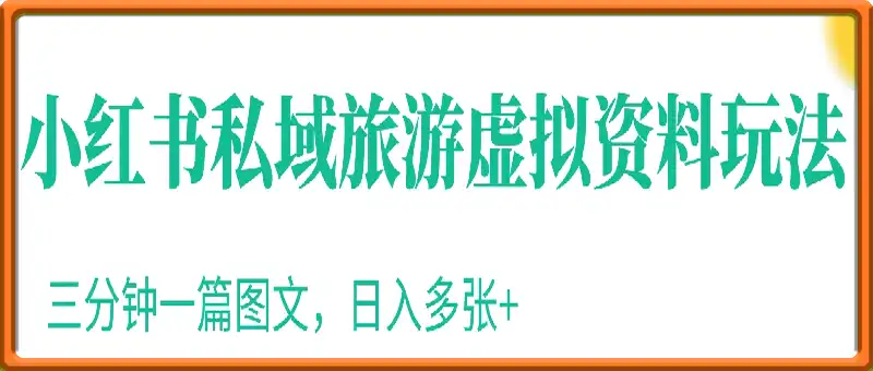 2025小红书私域旅游虚拟资料玩法，三分钟一篇图文，日入多张+保姆级教程