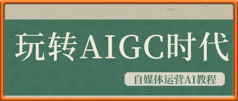 玩转AIGC时代-自媒体运营ai教程