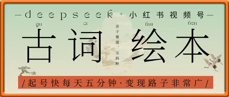 deepseek+小红书视频号+古诗词绘本，亲子赛道，高端宝妈粉，起号快每天五分钟，日入四位数