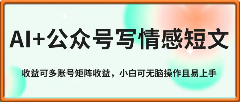 AI+公众号写情感短文，每天轻松日入3张，收益可多账号矩阵收益，小白可无脑操作且易上手