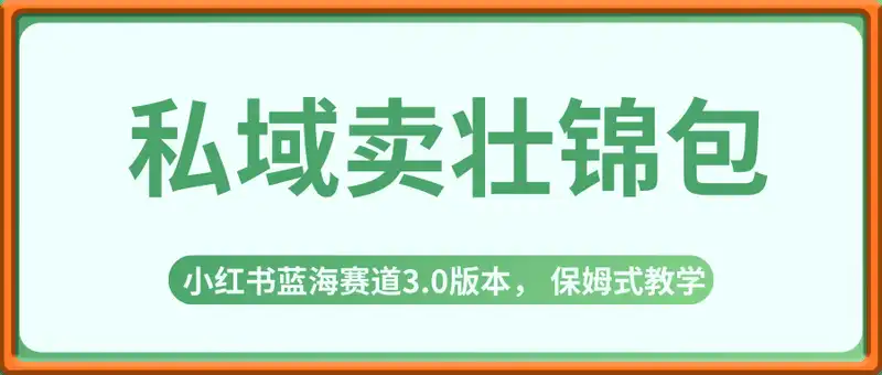 私域卖壮锦包，一小时3张，小红书蓝海赛道3.0版本， 保姆式教学