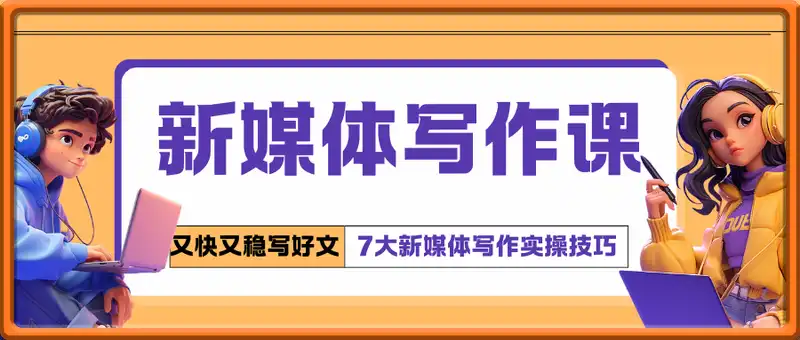 新媒体写作课，7大新媒体写作实操技巧，教你又快又稳写好文