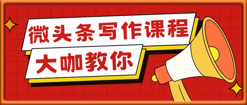 微头条写作课程，爆款大咖教你微头条流量变现