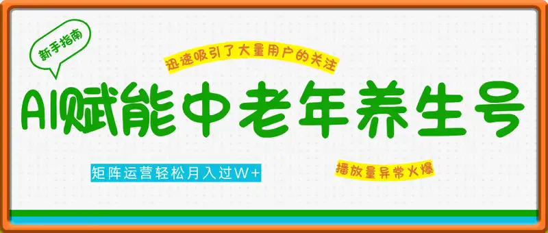 AI赋能中老年养生号，矩阵运营轻松月入过W+新手必看变现指南