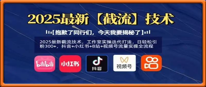2025最新截流技术，工作室实操迭代打法，日轻松引粉300+，抖音+小红书+B站+视频号流量实操全流程