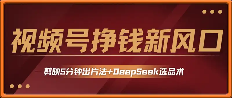 视频号挣钱新风口，剪映5分钟出片法+DeepSeek选品术，让我日出30单