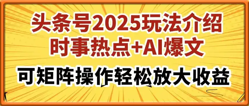 头条号2025玩法介绍，时事热点+AI爆文，可矩阵操作轻松放大收益