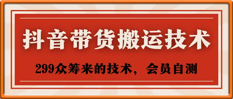 抖音带货搬运技术（299众筹来技术，会员自测）