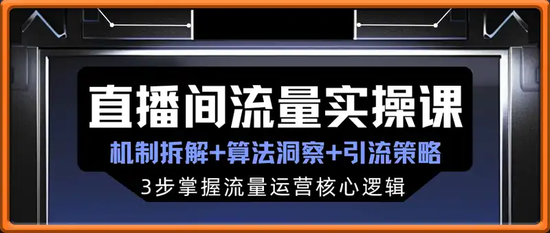 直播间流量实操课：机制拆解+算法洞察+引流策略，3步掌握流量运营核心逻辑