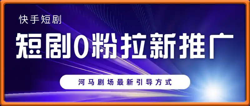 快手短剧0粉拉新推广，河马剧场最新引导方式