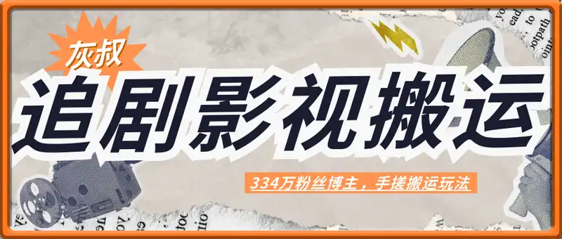 灰叔追剧影视搬运，334w粉丝博主，纯手法操作