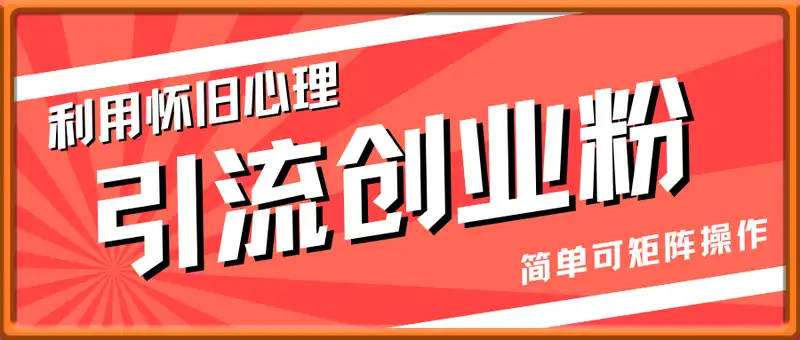 利用怀旧心理，引流创业粉，简单可矩阵操作，单日引流200+，月变现过W