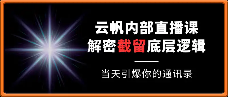 云帆内部直播课·首次解密彻底打通你的引流思路，从底层逻辑到实操落地，当天引爆你的通讯录