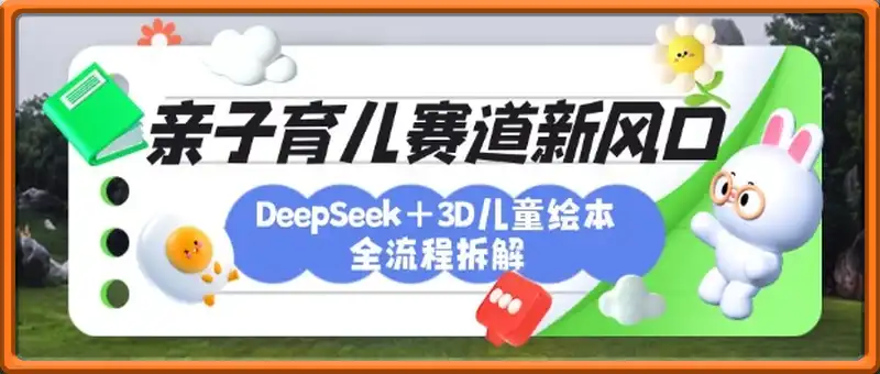 育儿赛道新风口：DeepSeek+3D绘本全流程拆解，月涨粉上W，还能培养亲子创造力
