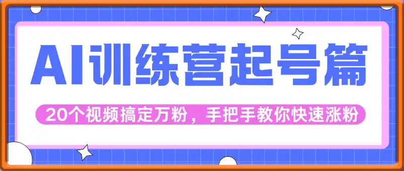 AI训练营起号篇，20个视频搞定万粉，手把手教你快速涨粉