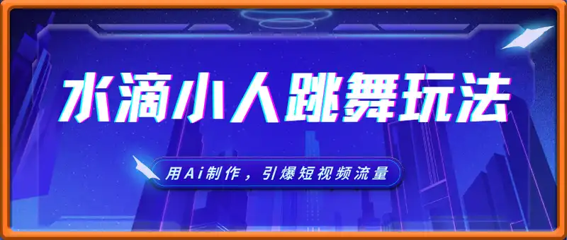 用Ai制作水滴小人跳舞视频，引爆短视频流量，单日变现数张