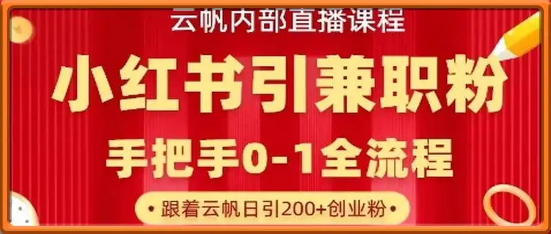 云帆内部直播课，小红书引流兼职粉教程，日引500+月变现过W