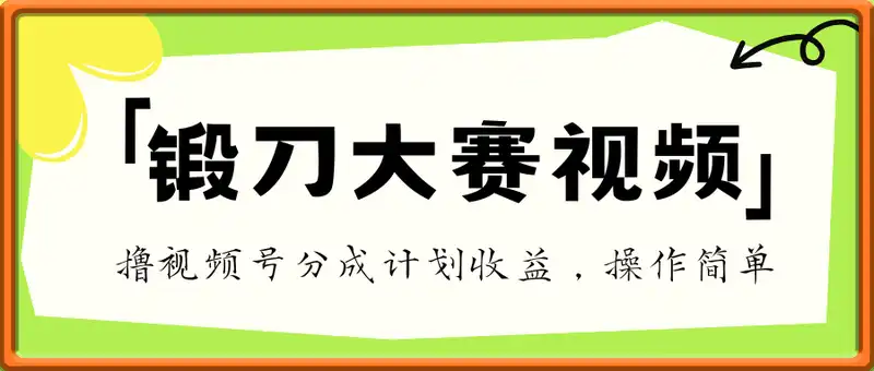 制作锻刀大赛视频，撸视频号分成计划收益，操作简单，轻松月入过W