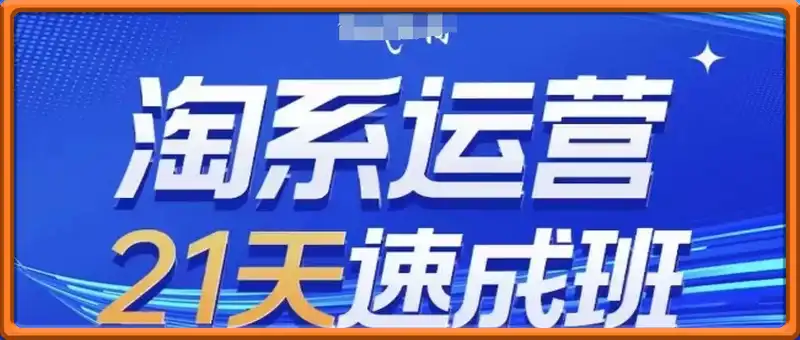 淘系运营21天速成班(更新25年3月)，0基础轻松搞定淘系运营，不做假把式