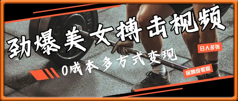 劲爆美女搏击视频，0成本多方式变现，日入多张保姆级教程