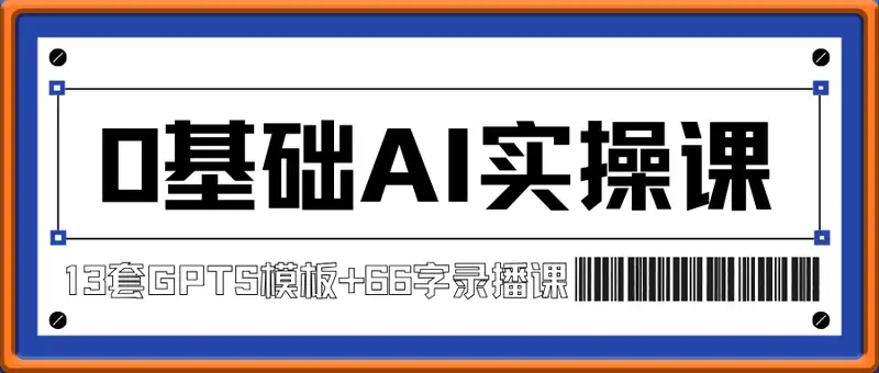 0基础AI实操课：13套GPTS模板+66字录播课，手把手教你搭建自动化工作流