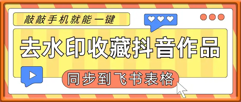 敲敲手机就能一键去水印收藏”抖音”作品信息并同步到飞书表格全套教程