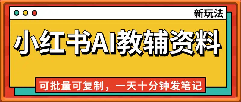 小红书AI教辅资料笔记新玩法，0门槛，可批量可复制，一天十分钟发笔记轻松月入2k
