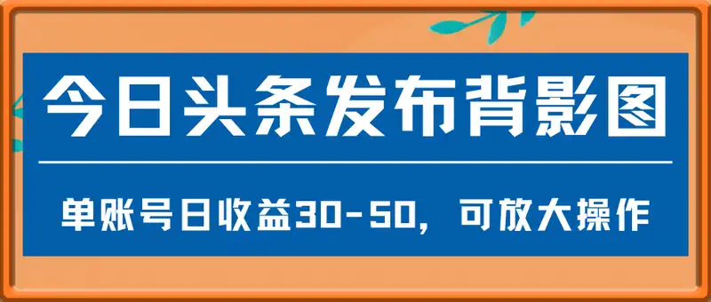 今日头条发布背影图，单账号日收益30-50，可放大操作
