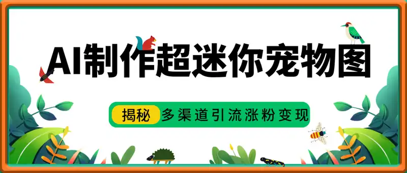 AI制作超迷你宠物图，5分钟一个成品，多渠道引流涨粉变现