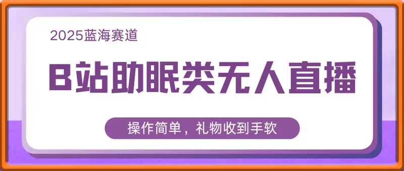 B站助眠类无人直播，2025蓝海赛道，操作简单，礼物收到手软，轻松日入数张