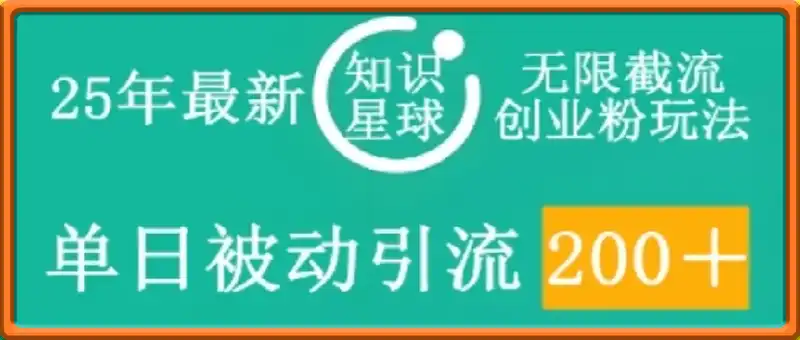 25年最新知识星球无限截流创业粉玩法，单日被动引流创业粉200+