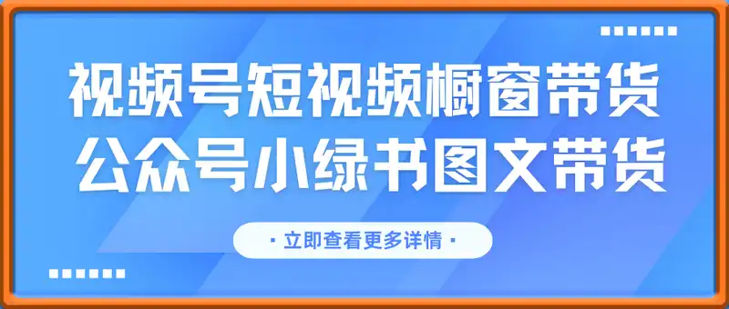 视频号短视频橱窗带货和公众号小绿书图文带货