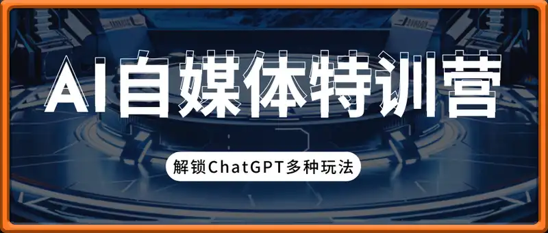 智能AI自媒体特训营，解锁ChatGPT多种玩法，助力文本、图像、视频创作...