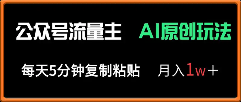 公众号流量主多赛道原创玩法，每天5分钟复制粘贴，月入1万＋