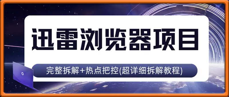 迅雷浏览器项目_真就每天忙活10分钟，完整拆解+热点把控(超详细拆解教程)