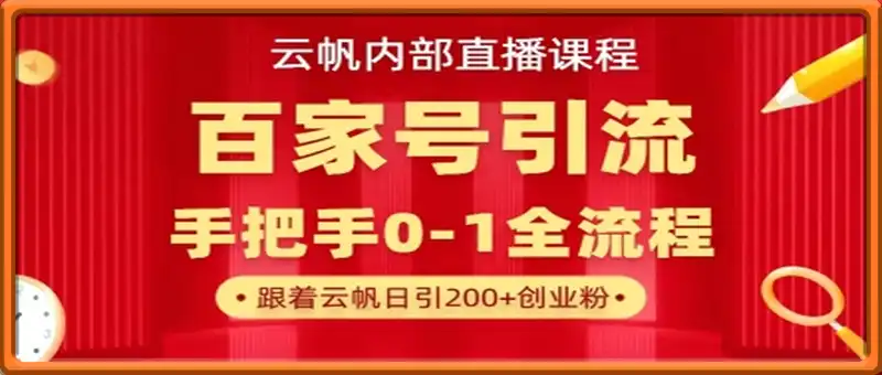 【云帆内部直播课】百家号高效引流 ，单号单日引300+精准创业粉，一分钟一条原创素材，引爆你的私域流量