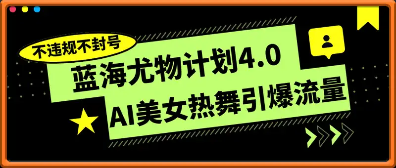 蓝海尤物计划4.0，AI美女热舞引爆流量，不违规不封号，轻松月入1w+