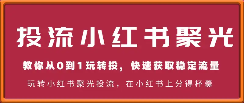 教你从0到1玩转投流小红书聚光，低成本获客，快速获取稳定流量(第1期