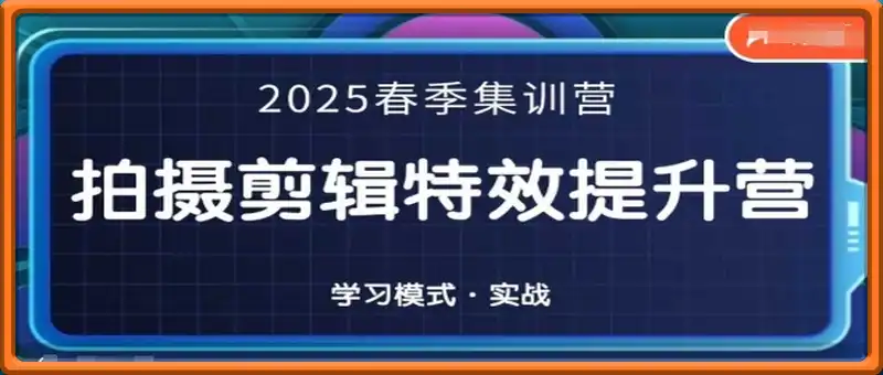 2025春季拍剪全能集训营，拍摄剪辑特效提升营