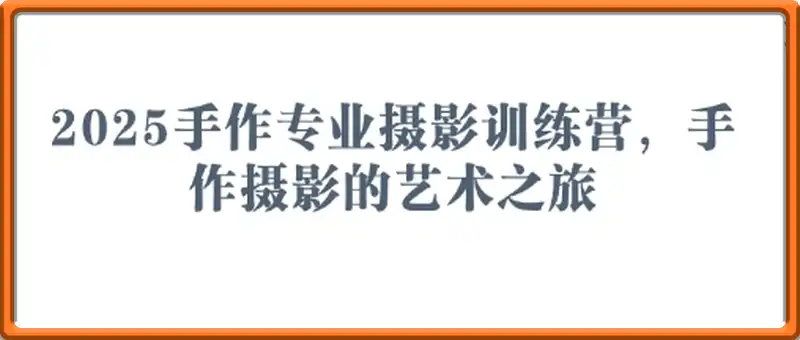 2025手作专业摄影训练营，手作摄影的艺术之旅