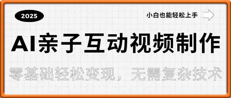 AI亲子互动视频制作：零基础轻松变现，无需复杂技术，小白也能轻松上手
