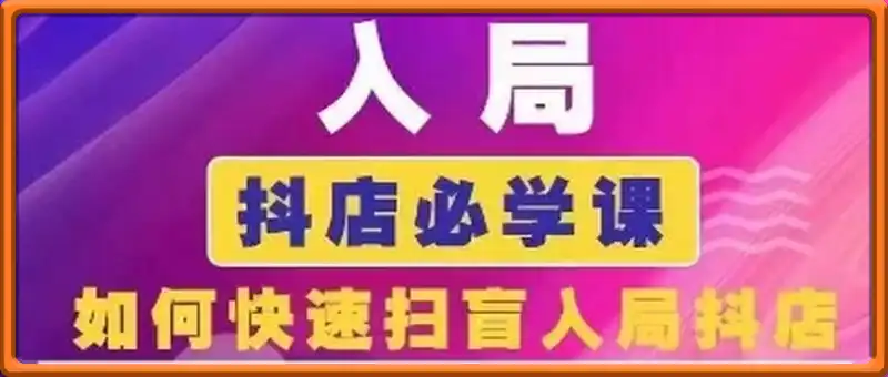 抖音商城运营课程(更新25年4月)，入局抖店必学课， 如何快速扫盲入局抖店