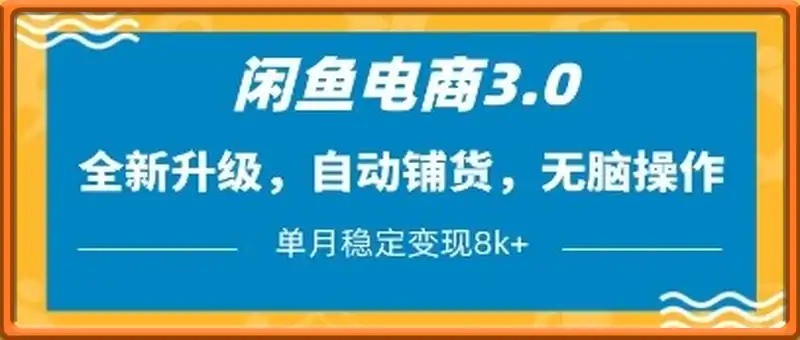 闲鱼电商3.0，全新升级，自动铺货，无脑操作，单月稳定变现8k+【揭秘】