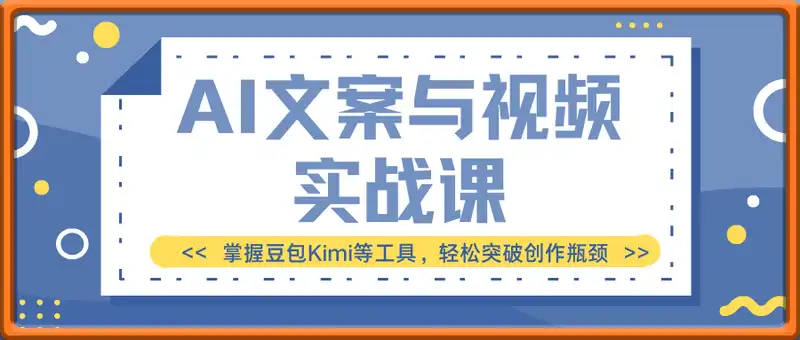 AI文案与视频实战课，掌握豆包Kimi等工具，轻松突破创作瓶颈