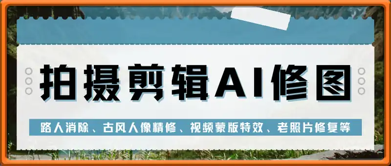 拍摄剪辑AI修图：路人消除、古风人像精修、视频蒙版特效、老照片修复等